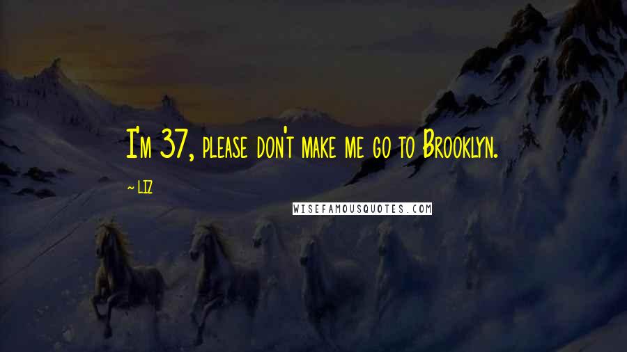 LIZ Quotes: I'm 37, please don't make me go to Brooklyn.