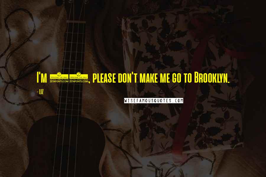 LIZ Quotes: I'm 37, please don't make me go to Brooklyn.