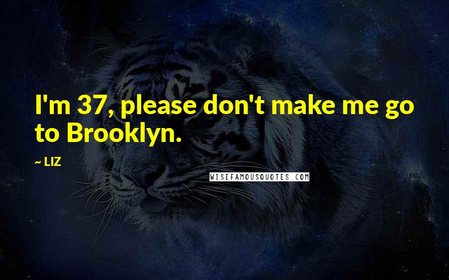 LIZ Quotes: I'm 37, please don't make me go to Brooklyn.