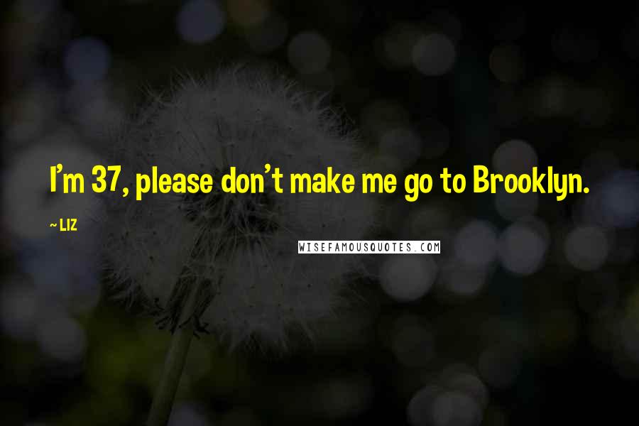 LIZ Quotes: I'm 37, please don't make me go to Brooklyn.