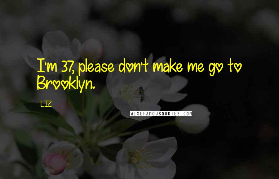 LIZ Quotes: I'm 37, please don't make me go to Brooklyn.