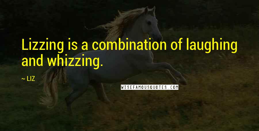 LIZ Quotes: Lizzing is a combination of laughing and whizzing.