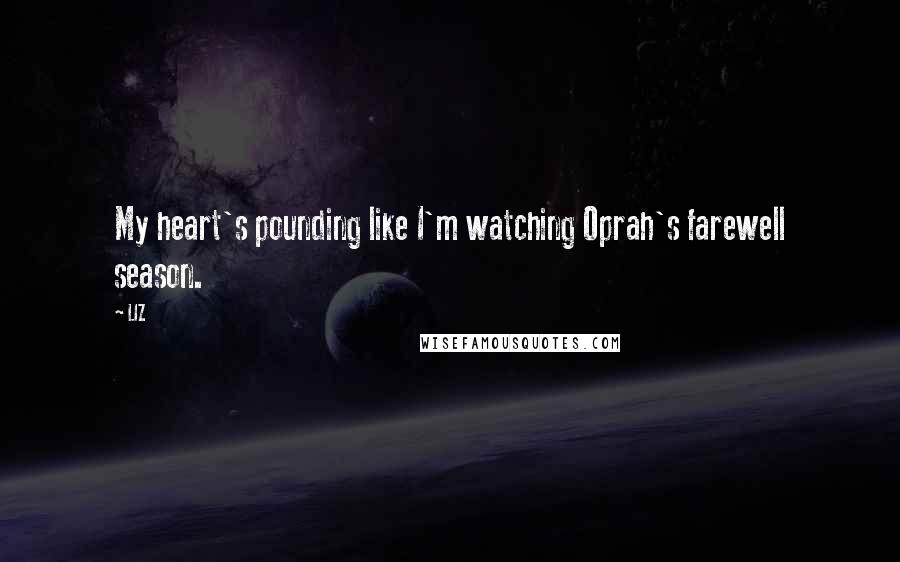 LIZ Quotes: My heart's pounding like I'm watching Oprah's farewell season.