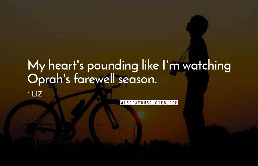 LIZ Quotes: My heart's pounding like I'm watching Oprah's farewell season.