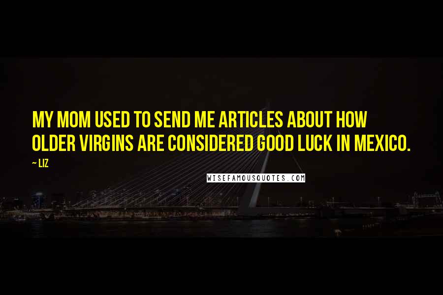LIZ Quotes: My mom used to send me articles about how older virgins are considered good luck in Mexico.