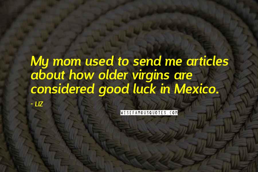 LIZ Quotes: My mom used to send me articles about how older virgins are considered good luck in Mexico.