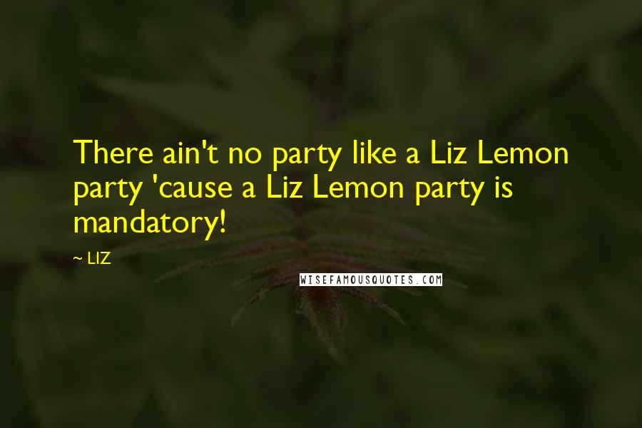 LIZ Quotes: There ain't no party like a Liz Lemon party 'cause a Liz Lemon party is mandatory!