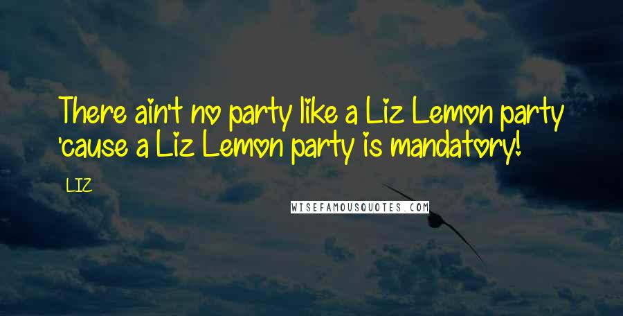 LIZ Quotes: There ain't no party like a Liz Lemon party 'cause a Liz Lemon party is mandatory!