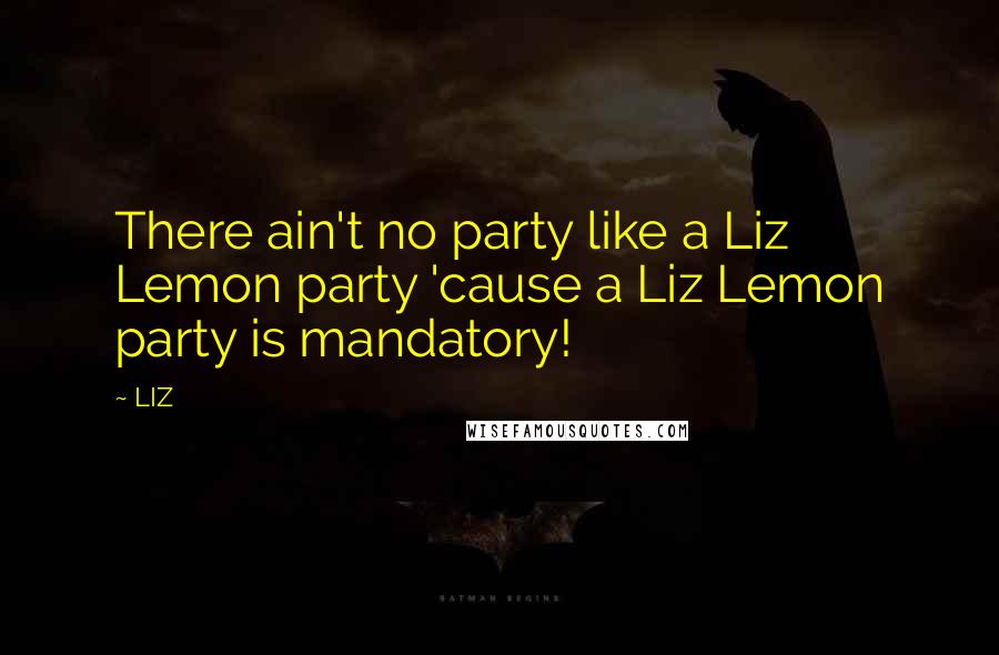 LIZ Quotes: There ain't no party like a Liz Lemon party 'cause a Liz Lemon party is mandatory!