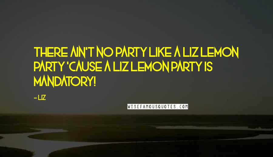 LIZ Quotes: There ain't no party like a Liz Lemon party 'cause a Liz Lemon party is mandatory!