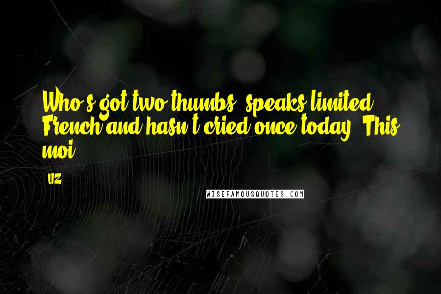 LIZ Quotes: Who's got two thumbs, speaks limited French and hasn't cried once today? This moi.