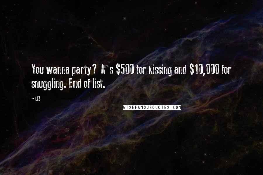 LIZ Quotes: You wanna party? It's $500 for kissing and $10,000 for snuggling. End of list.