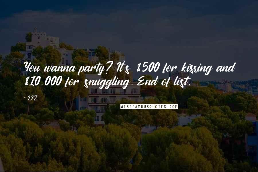 LIZ Quotes: You wanna party? It's $500 for kissing and $10,000 for snuggling. End of list.