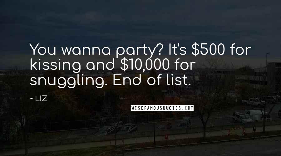 LIZ Quotes: You wanna party? It's $500 for kissing and $10,000 for snuggling. End of list.