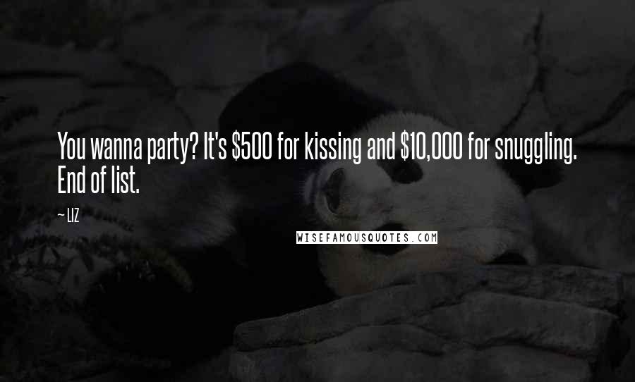 LIZ Quotes: You wanna party? It's $500 for kissing and $10,000 for snuggling. End of list.