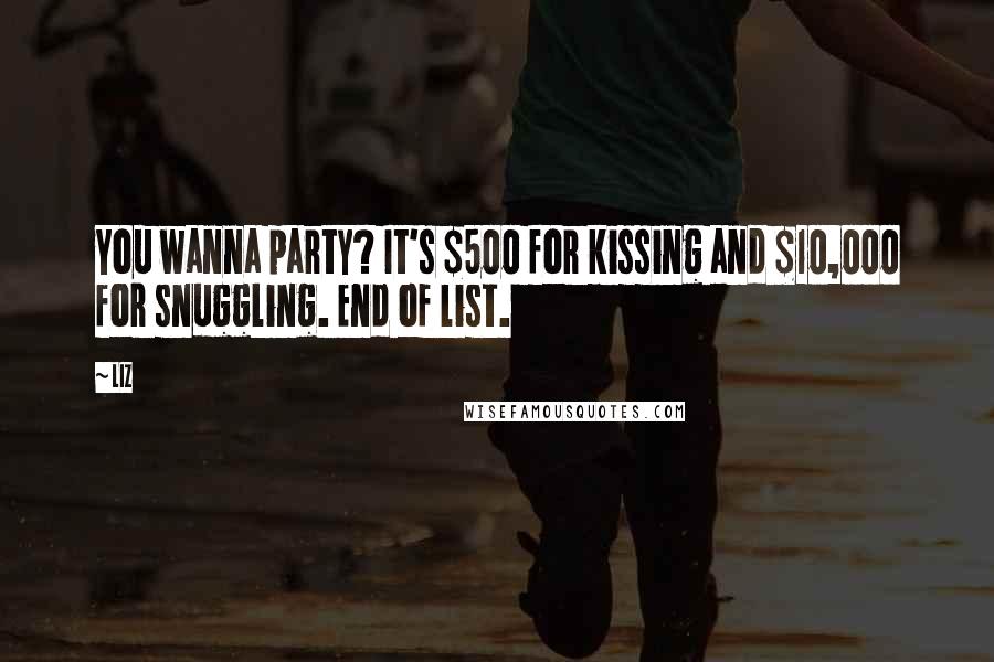 LIZ Quotes: You wanna party? It's $500 for kissing and $10,000 for snuggling. End of list.