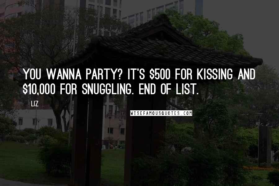 LIZ Quotes: You wanna party? It's $500 for kissing and $10,000 for snuggling. End of list.