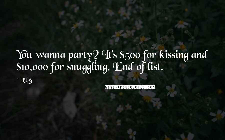 LIZ Quotes: You wanna party? It's $500 for kissing and $10,000 for snuggling. End of list.