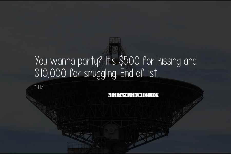LIZ Quotes: You wanna party? It's $500 for kissing and $10,000 for snuggling. End of list.