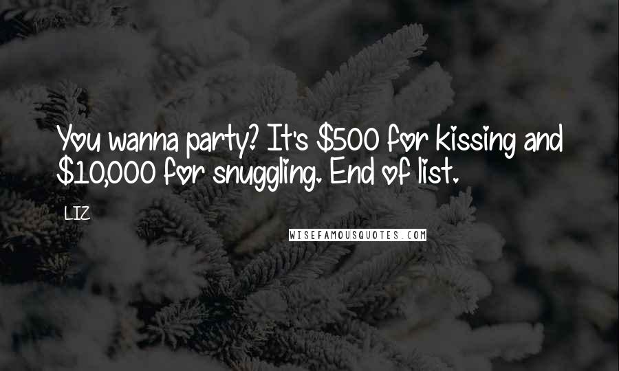 LIZ Quotes: You wanna party? It's $500 for kissing and $10,000 for snuggling. End of list.