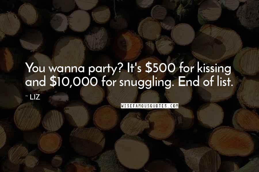 LIZ Quotes: You wanna party? It's $500 for kissing and $10,000 for snuggling. End of list.