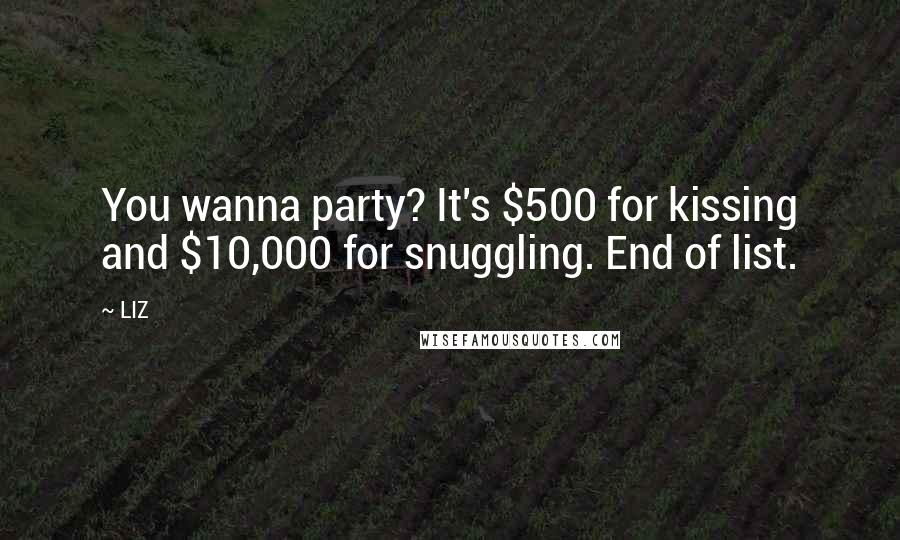 LIZ Quotes: You wanna party? It's $500 for kissing and $10,000 for snuggling. End of list.