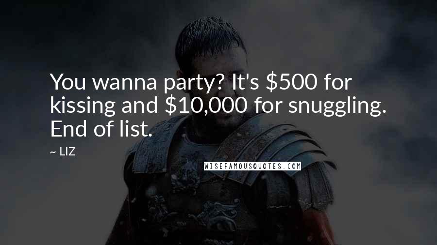 LIZ Quotes: You wanna party? It's $500 for kissing and $10,000 for snuggling. End of list.