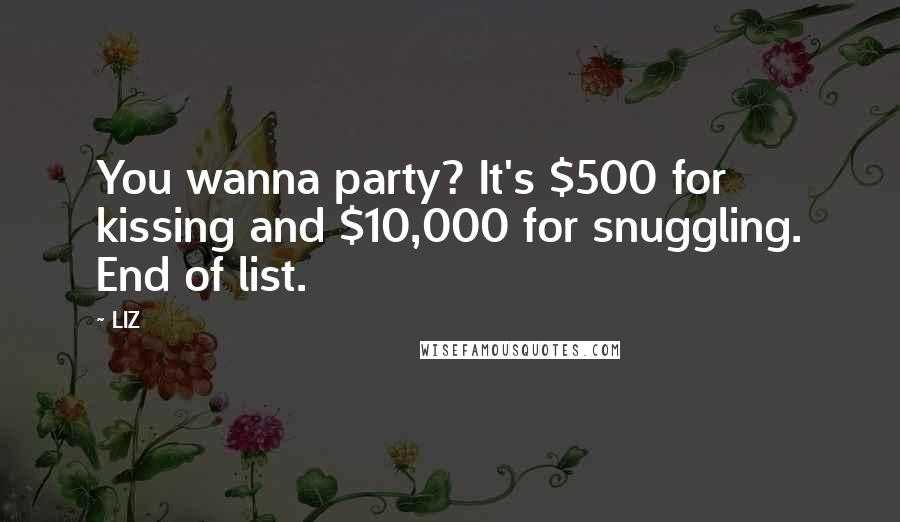 LIZ Quotes: You wanna party? It's $500 for kissing and $10,000 for snuggling. End of list.