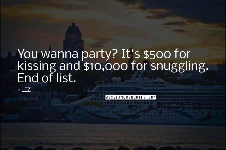 LIZ Quotes: You wanna party? It's $500 for kissing and $10,000 for snuggling. End of list.