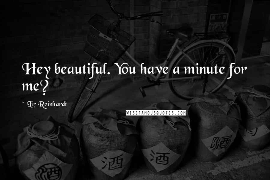 Liz Reinhardt Quotes: Hey beautiful. You have a minute for me?