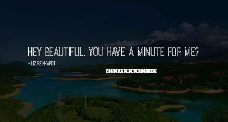 Liz Reinhardt Quotes: Hey beautiful. You have a minute for me?