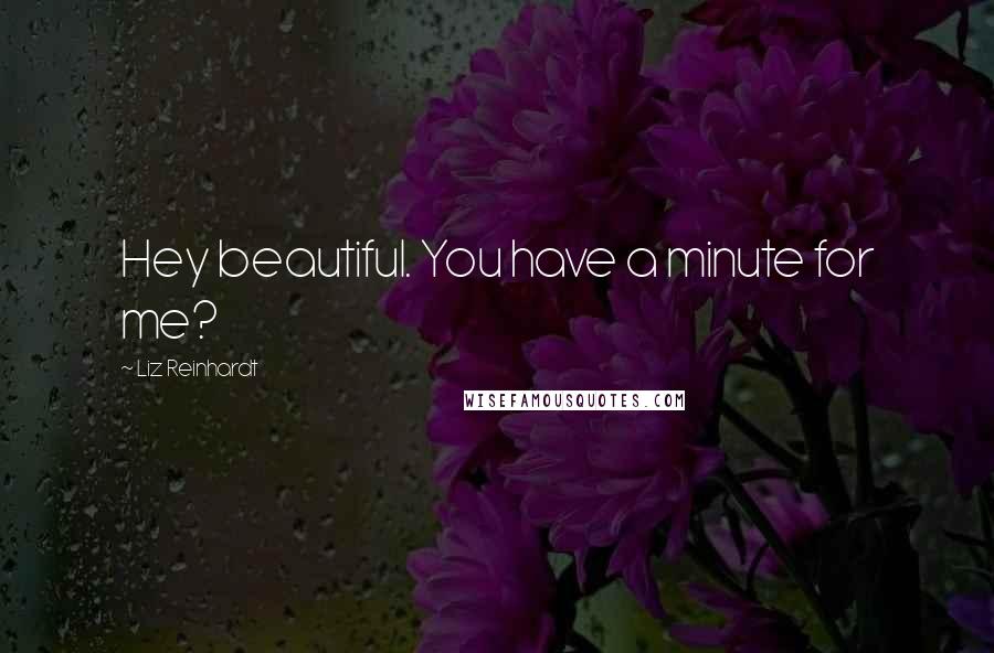 Liz Reinhardt Quotes: Hey beautiful. You have a minute for me?