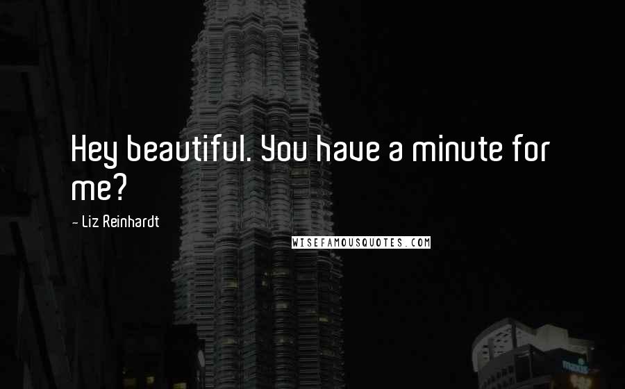 Liz Reinhardt Quotes: Hey beautiful. You have a minute for me?