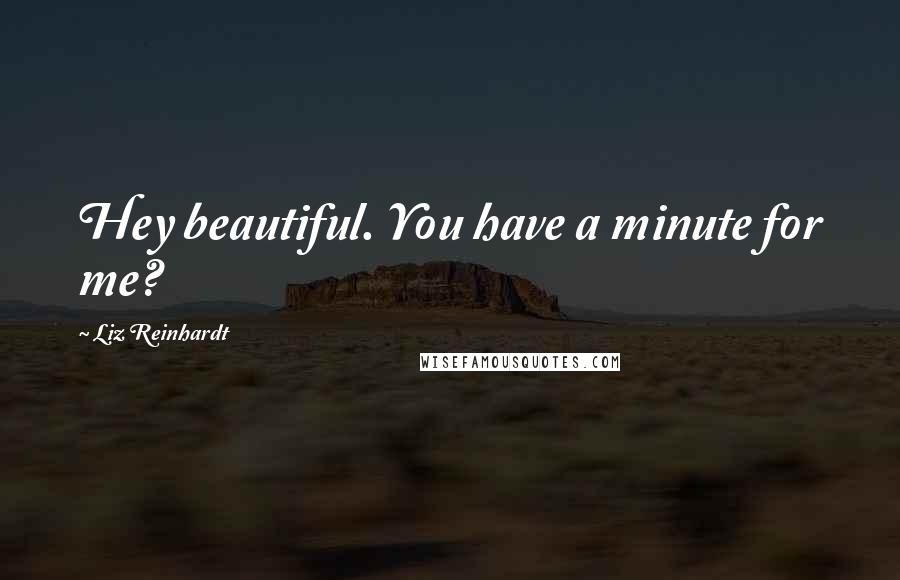 Liz Reinhardt Quotes: Hey beautiful. You have a minute for me?