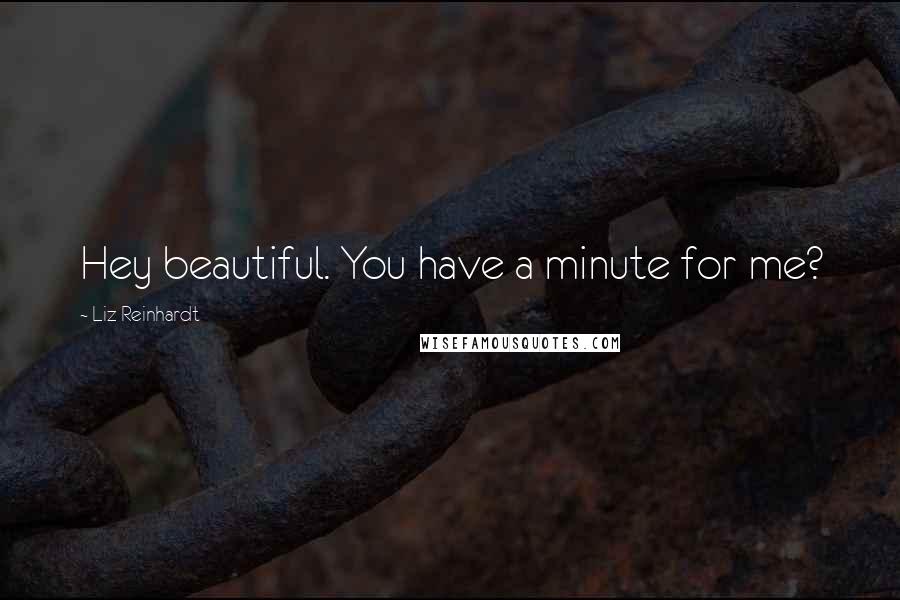 Liz Reinhardt Quotes: Hey beautiful. You have a minute for me?