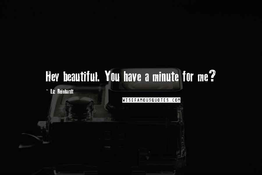 Liz Reinhardt Quotes: Hey beautiful. You have a minute for me?