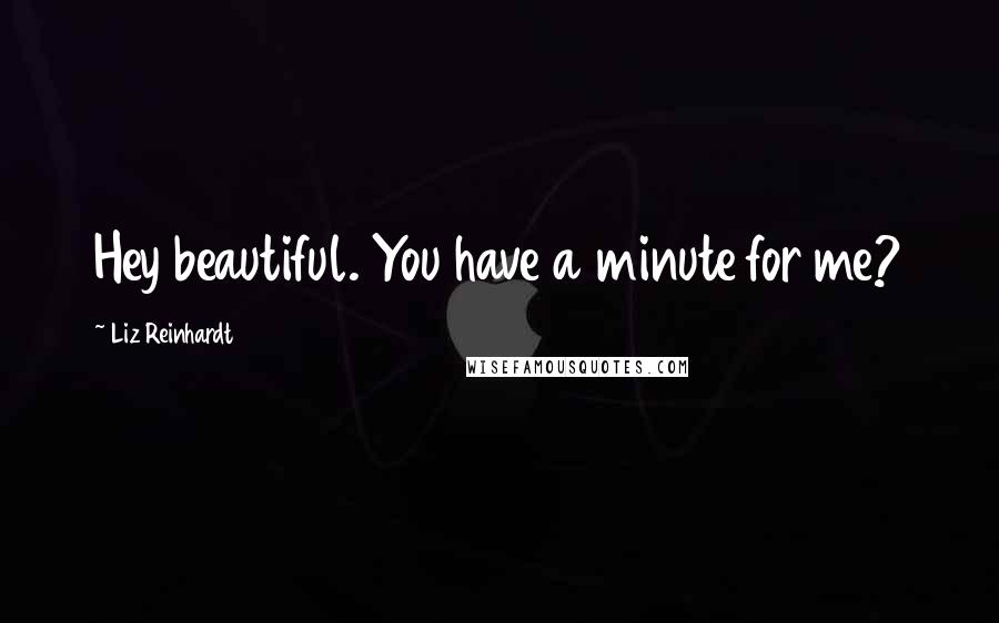 Liz Reinhardt Quotes: Hey beautiful. You have a minute for me?