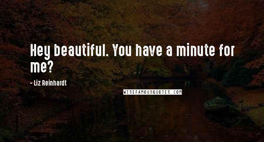 Liz Reinhardt Quotes: Hey beautiful. You have a minute for me?