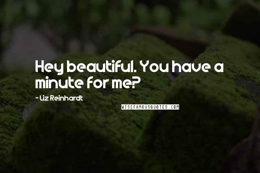 Liz Reinhardt Quotes: Hey beautiful. You have a minute for me?