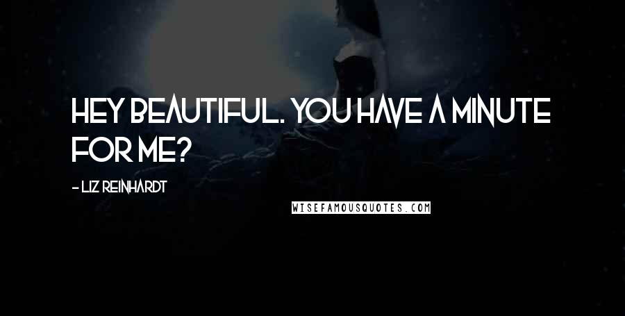 Liz Reinhardt Quotes: Hey beautiful. You have a minute for me?