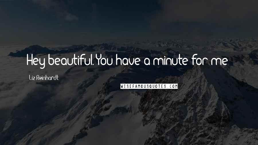 Liz Reinhardt Quotes: Hey beautiful. You have a minute for me?