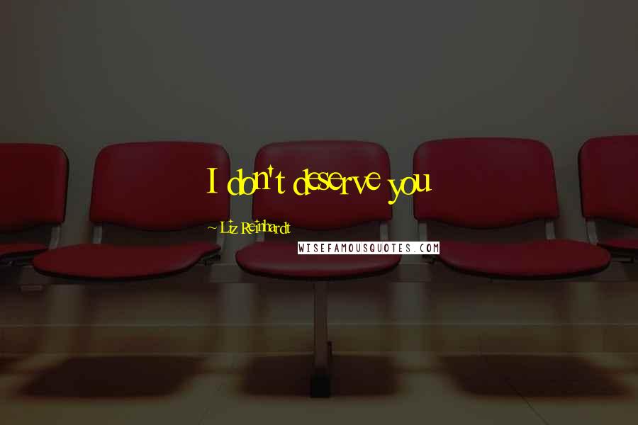 Liz Reinhardt Quotes: I don't deserve you