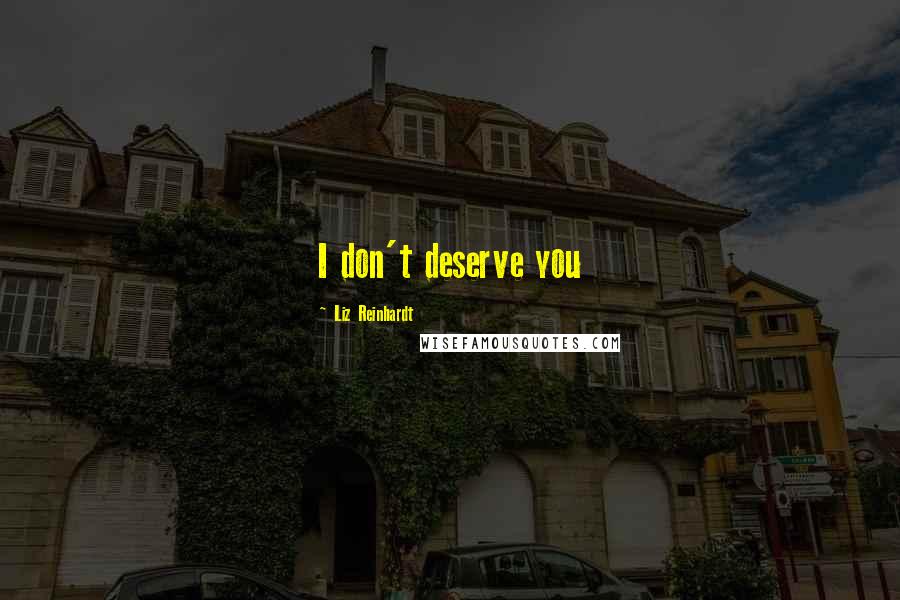 Liz Reinhardt Quotes: I don't deserve you