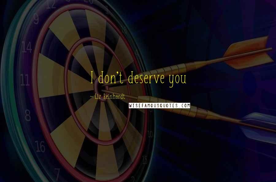 Liz Reinhardt Quotes: I don't deserve you