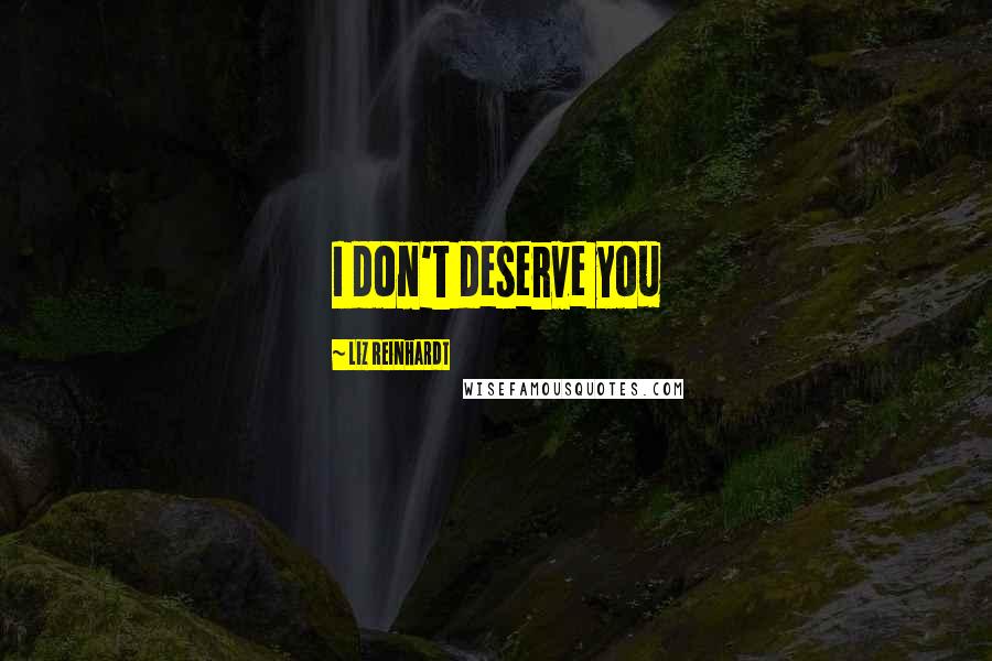 Liz Reinhardt Quotes: I don't deserve you