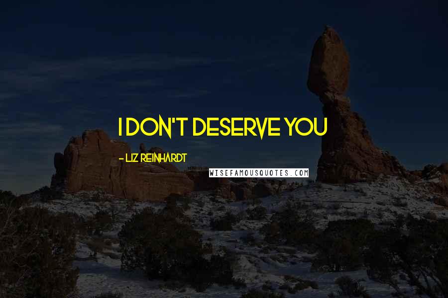 Liz Reinhardt Quotes: I don't deserve you