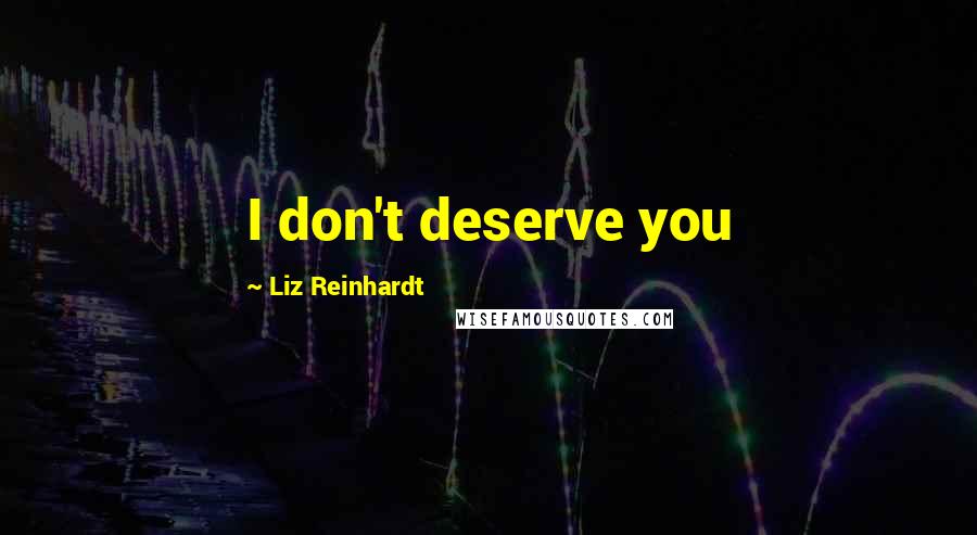 Liz Reinhardt Quotes: I don't deserve you