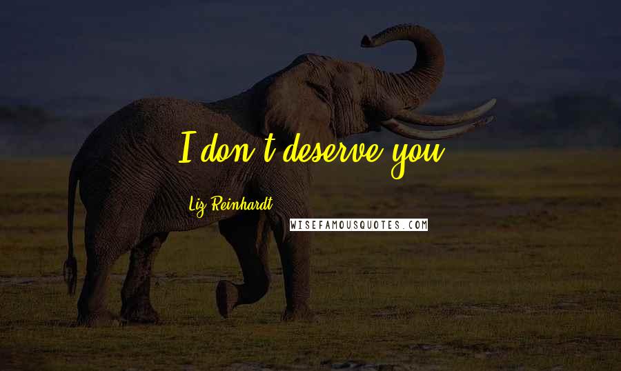 Liz Reinhardt Quotes: I don't deserve you