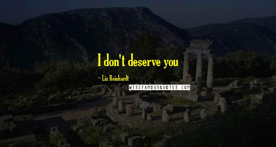 Liz Reinhardt Quotes: I don't deserve you