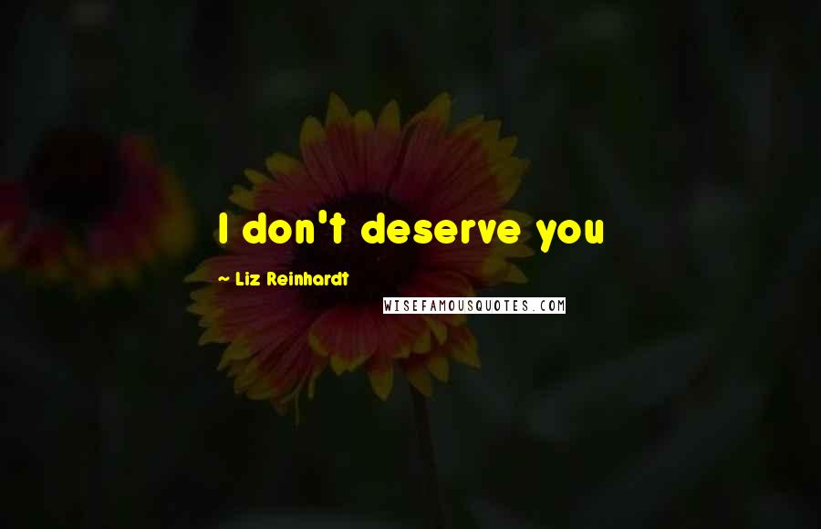 Liz Reinhardt Quotes: I don't deserve you